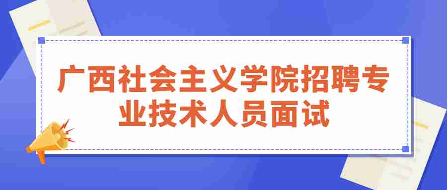 2020广西社会主义学院招聘专业技术人员面试开考事宜公告