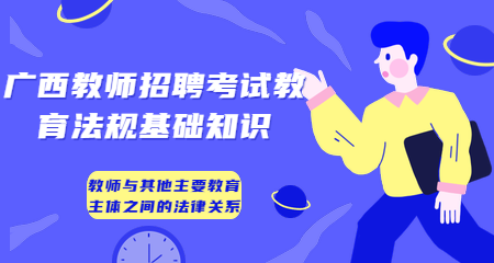 广西教师招考教育法规基础知识-教师与其他主要教育主体之间的法律关系