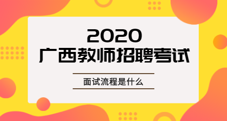 面试在即，广西教师招聘考试面试流程是什么？
